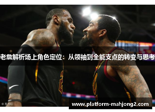 老詹解析场上角色定位：从领袖到全能支点的转变与思考