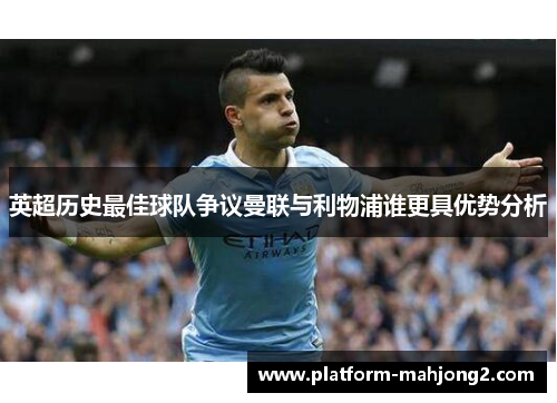 英超历史最佳球队争议曼联与利物浦谁更具优势分析