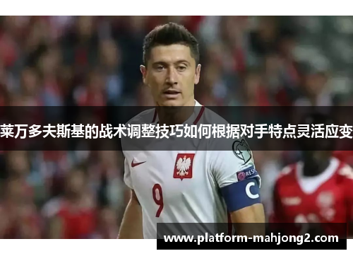 莱万多夫斯基的战术调整技巧如何根据对手特点灵活应变