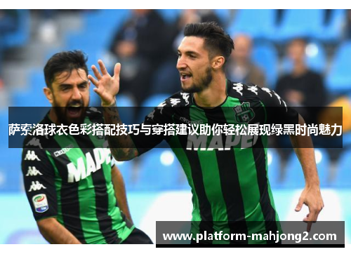 萨索洛球衣色彩搭配技巧与穿搭建议助你轻松展现绿黑时尚魅力