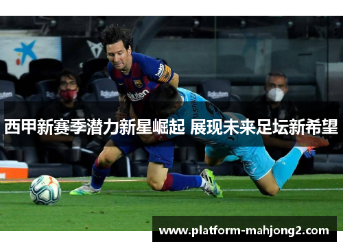 西甲新赛季潜力新星崛起 展现未来足坛新希望