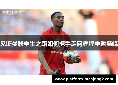 见证曼联重生之路如何携手走向辉煌重返巅峰 见证曼联重生之路如何携手走向辉煌重返巅峰