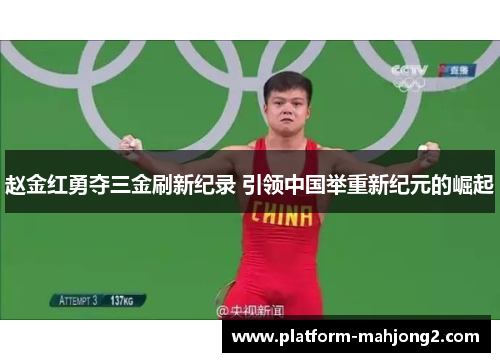赵金红勇夺三金刷新纪录 引领中国举重新纪元的崛起