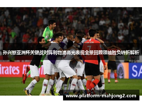 孙兴慜亚洲杯关键战对阵利物浦高光表现全景回顾领袖胜负转折解析 孙兴慜亚洲杯关键战对阵利物浦高光表现全景回顾领袖胜负转折解析