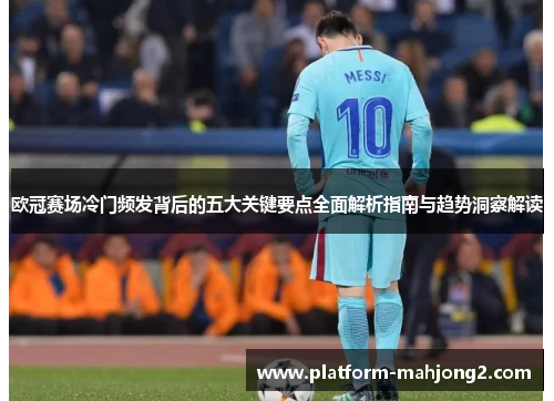 欧冠赛场冷门频发背后的五大关键要点全面解析指南与趋势洞察解读 欧冠赛场冷门频发背后的五大关键要点全面解析指南与趋势洞察解读