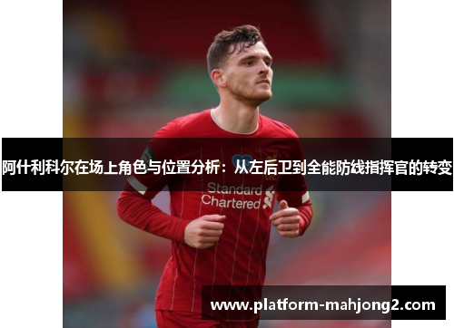 阿什利科尔在场上角色与位置分析：从左后卫到全能防线指挥官的转变