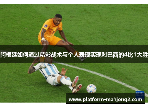 阿根廷如何通过精彩战术与个人表现实现对巴西的4比1大胜 阿根廷如何通过精彩战术与个人表现实现对巴西的4比1大胜