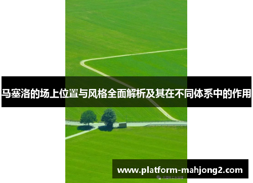 马塞洛的场上位置与风格全面解析及其在不同体系中的作用 马塞洛的场上位置与风格全面解析及其在不同体系中的作用