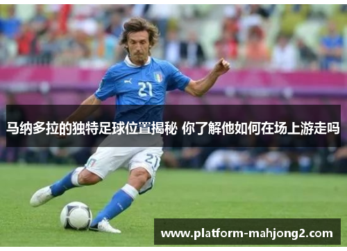 马纳多拉的独特足球位置揭秘 你了解他如何在场上游走吗 马纳多拉的独特足球位置揭秘 你了解他如何在场上游走吗