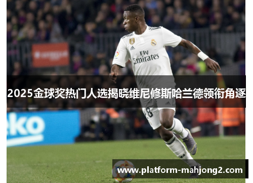 2025金球奖热门人选揭晓维尼修斯哈兰德领衔角逐 2025金球奖热门人选揭晓维尼修斯哈兰德领衔角逐