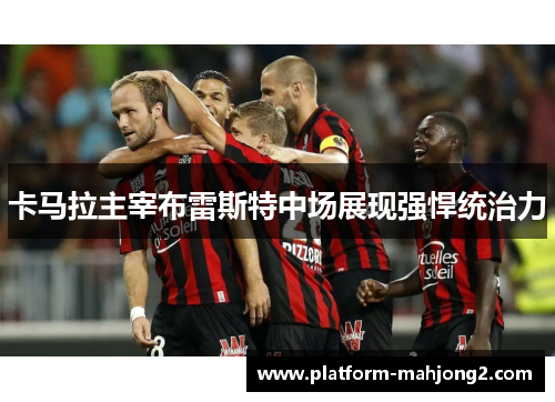 卡马拉主宰布雷斯特中场展现强悍统治力 卡马拉主宰布雷斯特中场展现强悍统治力