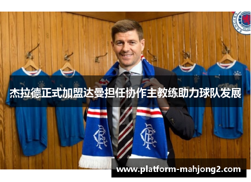 杰拉德正式加盟达曼担任协作主教练助力球队发展