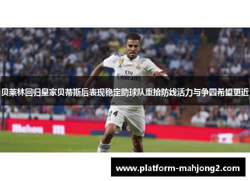 贝莱林回归皇家贝蒂斯后表现稳定助球队重拾防线活力与争四希望更近 贝莱林回归皇家贝蒂斯后表现稳定助球队重拾防线活力与争四希望更近