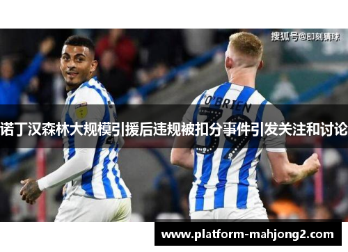 诺丁汉森林大规模引援后违规被扣分事件引发关注和讨论 诺丁汉森林大规模引援后违规被扣分事件引发关注和讨论