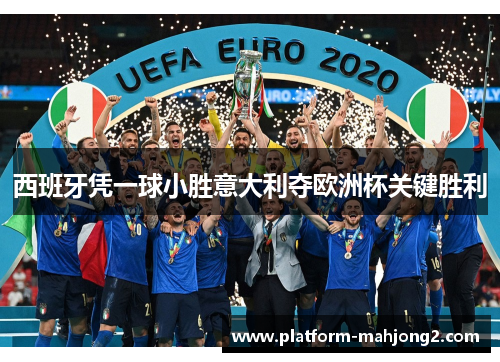 西班牙凭一球小胜意大利夺欧洲杯关键胜利 西班牙凭一球小胜意大利夺欧洲杯关键胜利