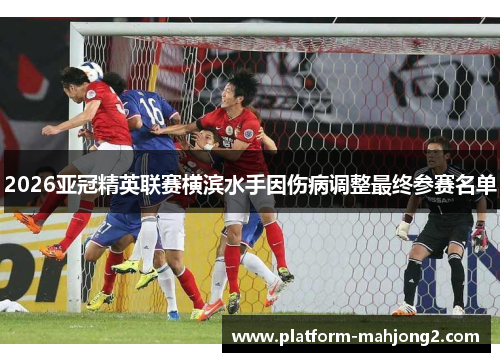 2026亚冠精英联赛横滨水手因伤病调整最终参赛名单