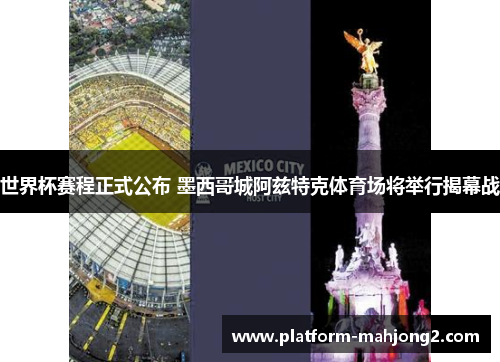 世界杯赛程正式公布 墨西哥城阿兹特克体育场将举行揭幕战 世界杯赛程正式公布 墨西哥城阿兹特克体育场将举行揭幕战