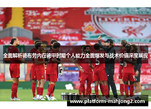 全面解析德布劳内在德甲时期个人能力全面爆发与战术价值深度展现 全面解析德布劳内在德甲时期个人能力全面爆发与战术价值深度展现