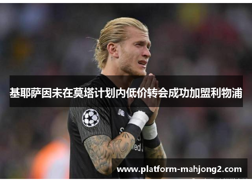 基耶萨因未在莫塔计划内低价转会成功加盟利物浦