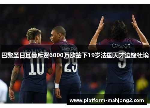 巴黎圣日耳曼斥资6000万欧签下19岁法国天才边锋杜埃