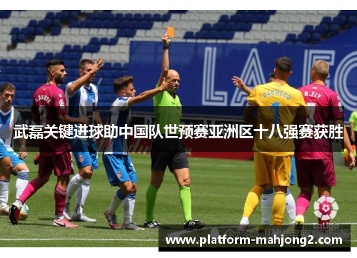 武磊关键进球助中国队世预赛亚洲区十八强赛获胜