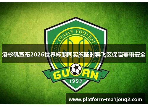洛杉矶宣布2026世界杯期间实施临时禁飞区保障赛事安全