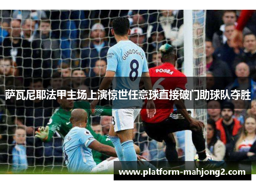 萨瓦尼耶法甲主场上演惊世任意球直接破门助球队夺胜