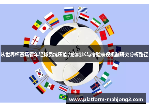 从世界杯赛场看年轻球员抗压能力的成长与考验表现机制研究分析路径