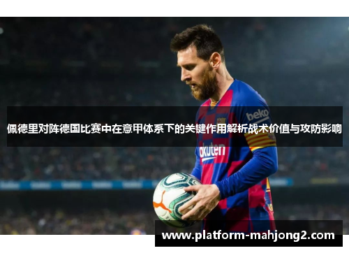 佩德里对阵德国比赛中在意甲体系下的关键作用解析战术价值与攻防影响