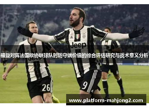 福登对阵法国欧协联球队时防守端价值的综合评估研究与战术意义分析 福登对阵法国欧协联球队时防守端价值的综合评估研究与战术意义分析