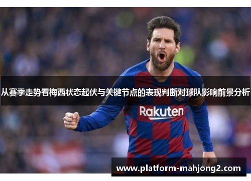 从赛季走势看梅西状态起伏与关键节点的表现判断对球队影响前景分析 从赛季走势看梅西状态起伏与关键节点的表现判断对球队影响前景分析