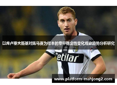 以库卢塞夫斯基对阵马赛为样本的意甲稳定性变化观察趋势分析研究
