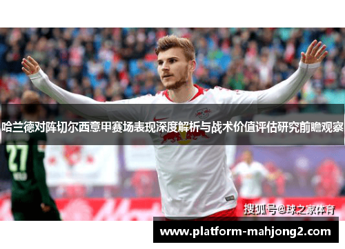 哈兰德对阵切尔西意甲赛场表现深度解析与战术价值评估研究前瞻观察 哈兰德对阵切尔西意甲赛场表现深度解析与战术价值评估研究前瞻观察