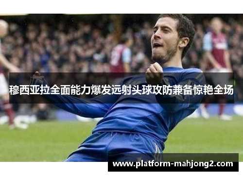 穆西亚拉全面能力爆发远射头球攻防兼备惊艳全场 穆西亚拉全面能力爆发远射头球攻防兼备惊艳全场