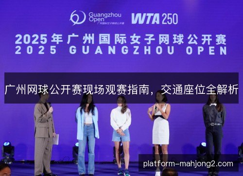 广州网球公开赛现场观赛指南,交通座位全解析 广州网球公开赛现场观赛指南,交通座位全解析