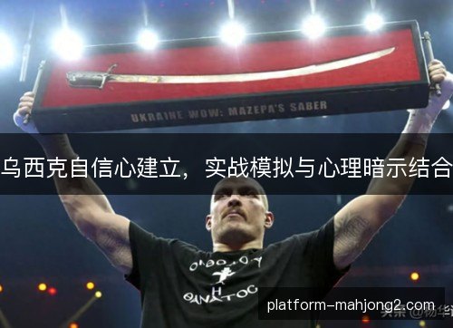 乌西克自信心建立,实战模拟与心理暗示结合 乌西克自信心建立,实战模拟与心理暗示结合