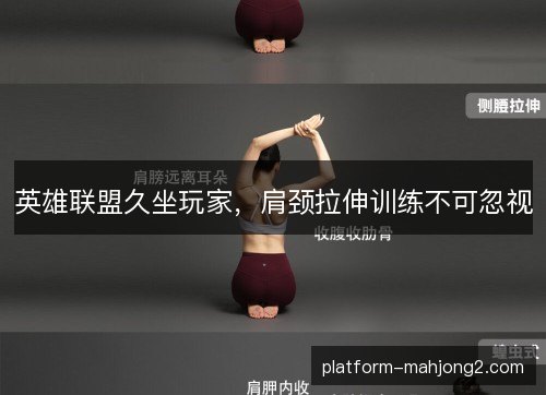 英雄联盟久坐玩家,肩颈拉伸训练不可忽视 英雄联盟久坐玩家,肩颈拉伸训练不可忽视